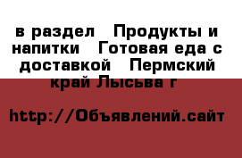  в раздел : Продукты и напитки » Готовая еда с доставкой . Пермский край,Лысьва г.